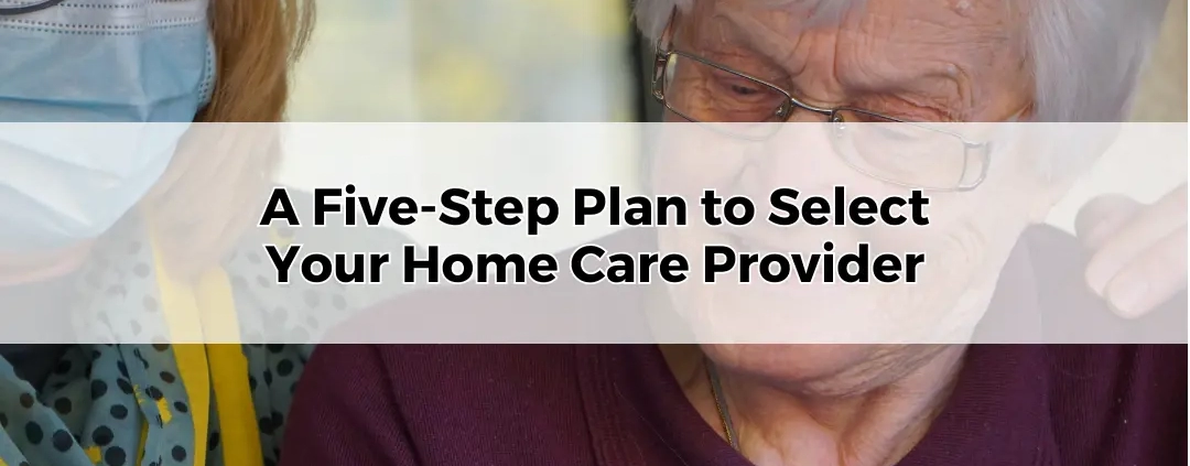 Five-Step Plan to Select Your Home Care Provider