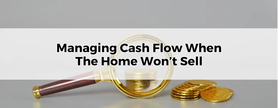 How to Manage Cash Flow When The Home Won’t Sell