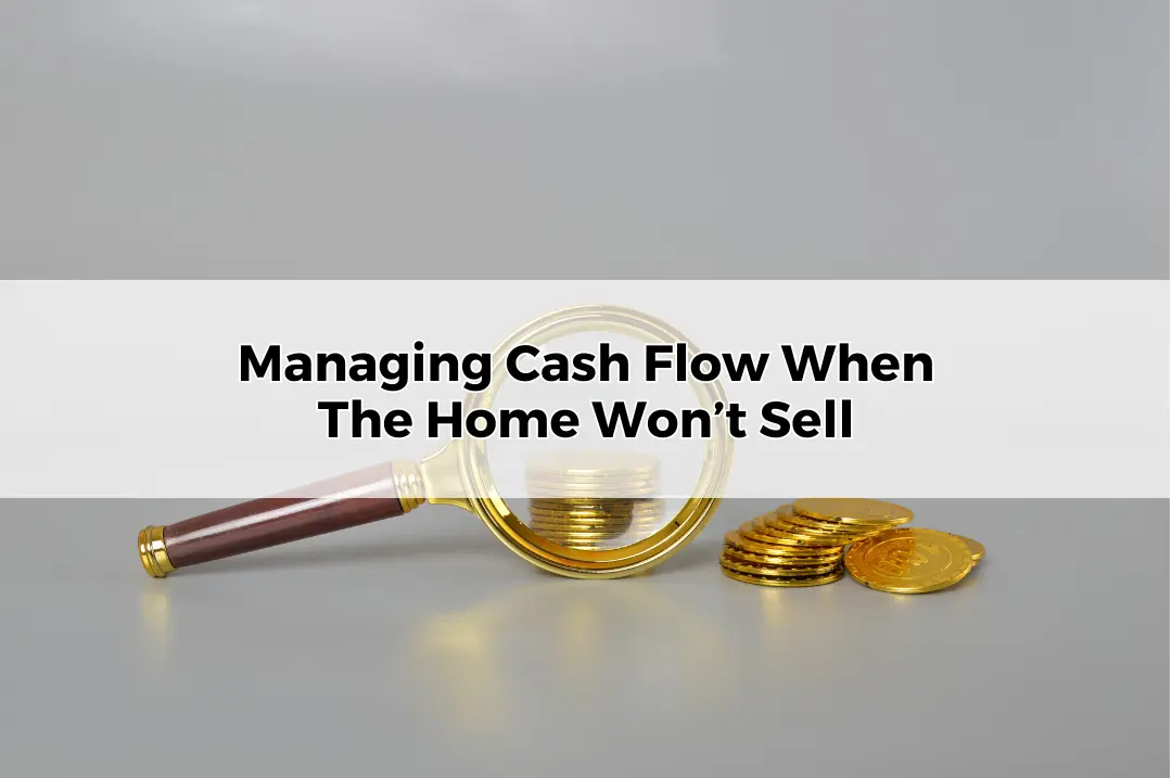 How to Manage Cash Flow When The Home Won’t Sell