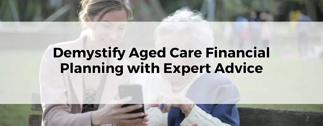 How to Demystify Aged Care Financial Planning with Expert Advice