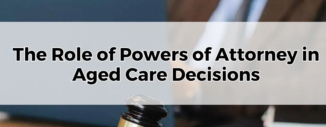 The Role of Powers of Attorney in Aged Care Decisions