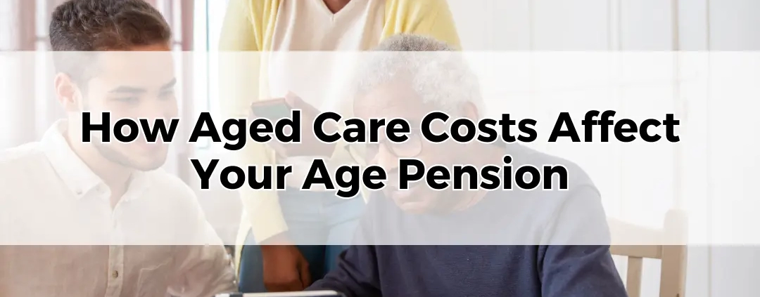 How Aged Care Costs Affect Your Age Pension