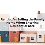 Renting or Selling the Family Home When Entering Residential Care