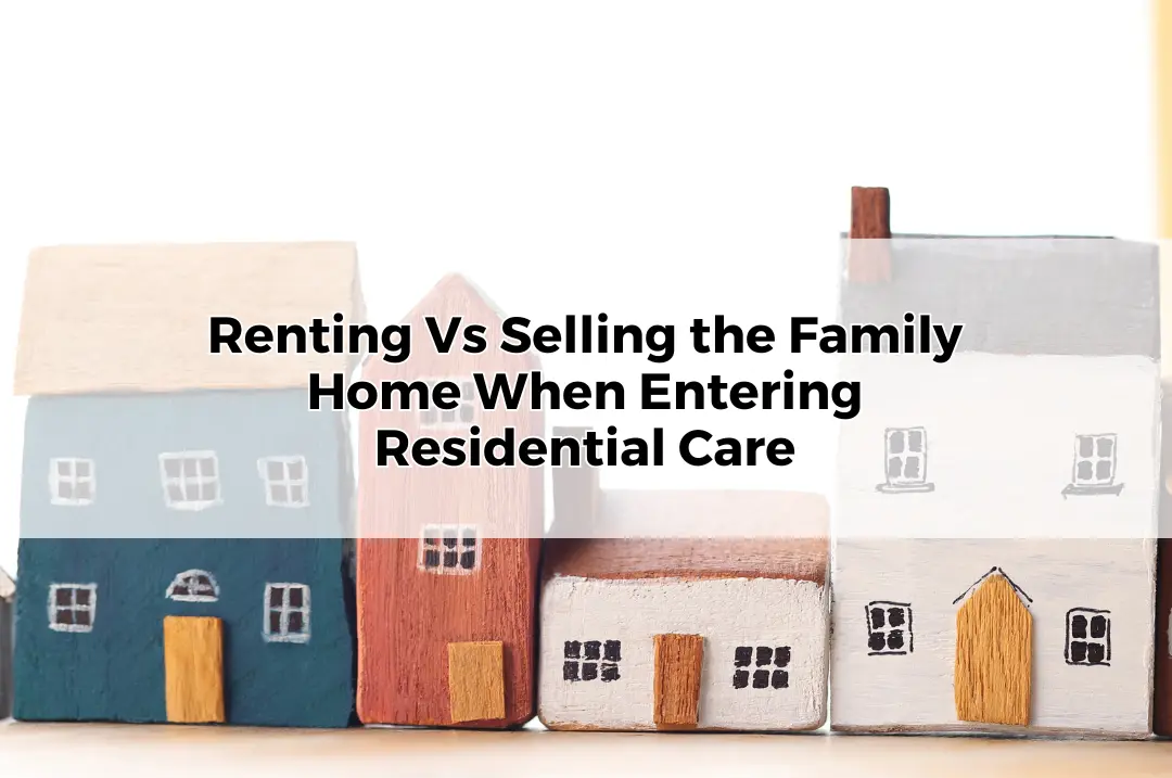 Renting Vs Selling the Family Home When Entering Residential Care