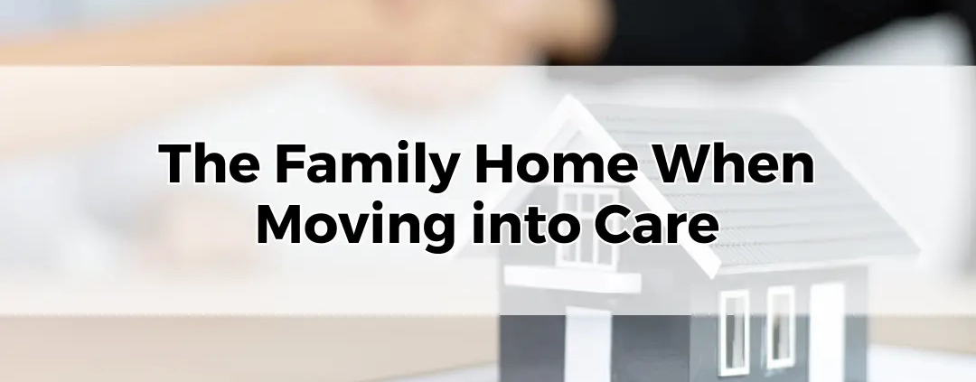 The Family Home When Moving into Care