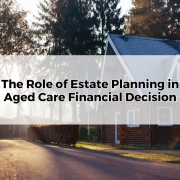 The Role of Estate Planning in Aged Care Financial Decisions