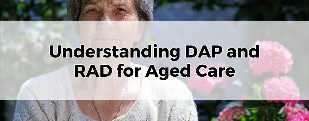 Understanding DAP and RAD for Aged Care