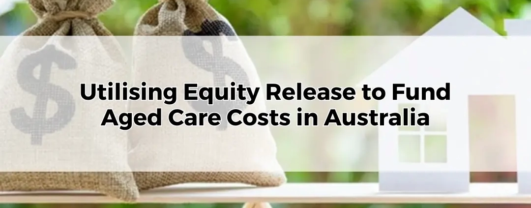 Utilising Equity Release to Fund Aged Care Costs