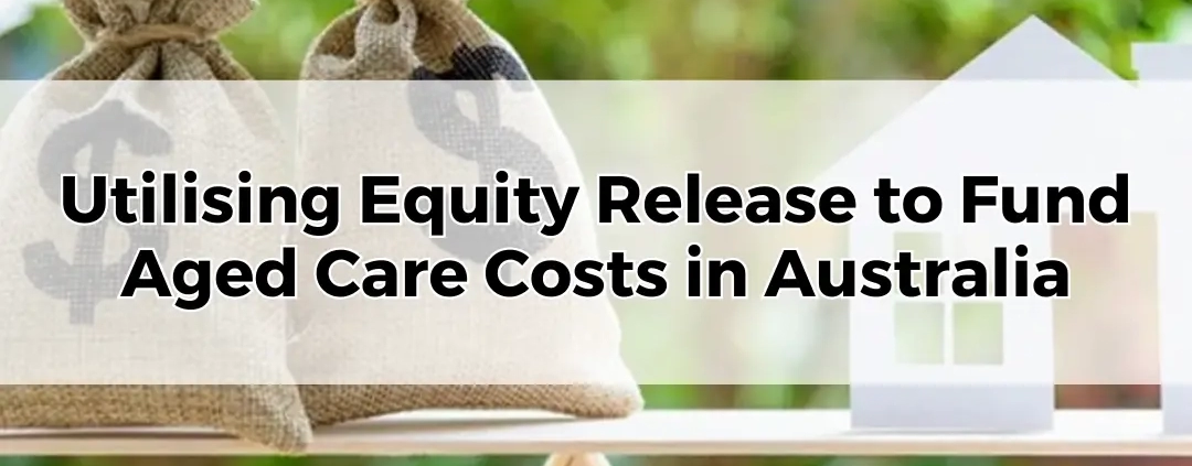 Utilising Equity Release to Fund Aged Care Costs in Australia