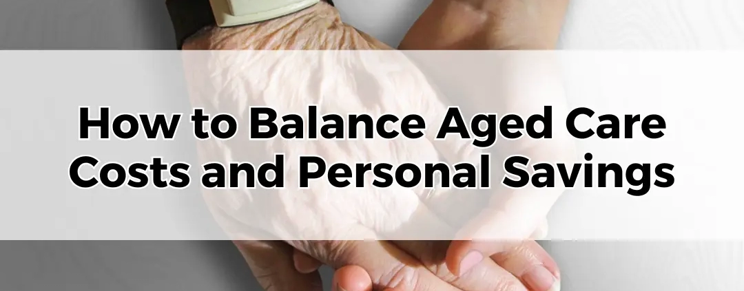 How to Balance Aged Care Costs and Personal Savings