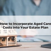 How to Incorporate Aged Care Costs into Your Estate Planning