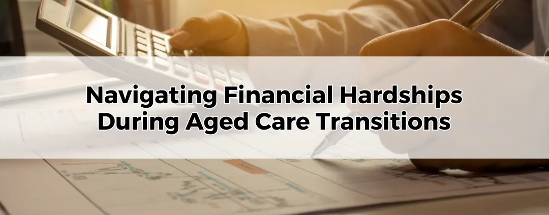 Navigating Financial Hardships During Aged Care Transitions