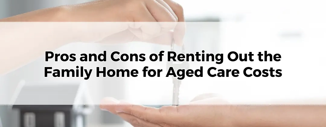 Pros and Cons of Renting Out the Family Home for Aged Care