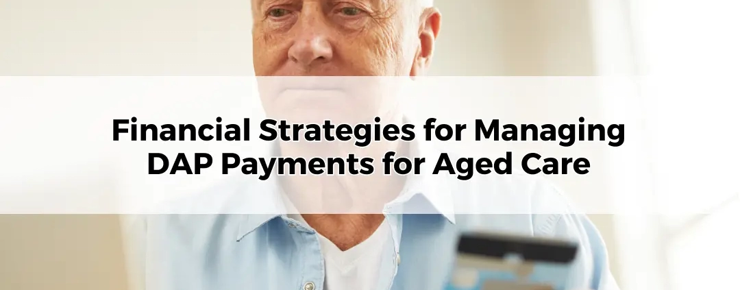 Financial Strategies for Managing DAP Payments for Aged Care