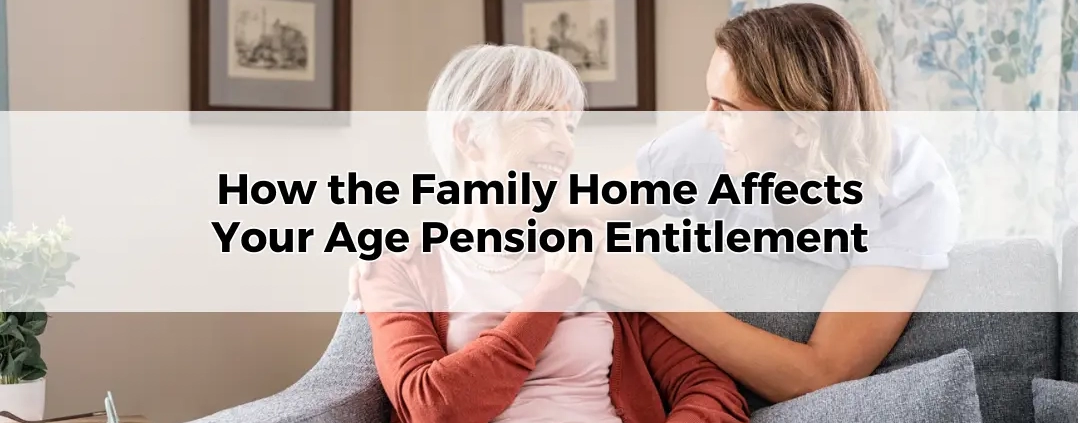 How the Family Home Affects Your Age Pension Entitlement