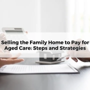 Selling the Family Home to Pay for Aged Care Steps and Strategies