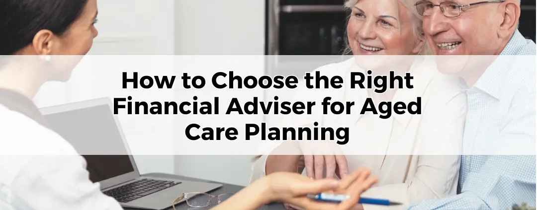 How to Choose the Right Financial Adviser for Aged Care Planning