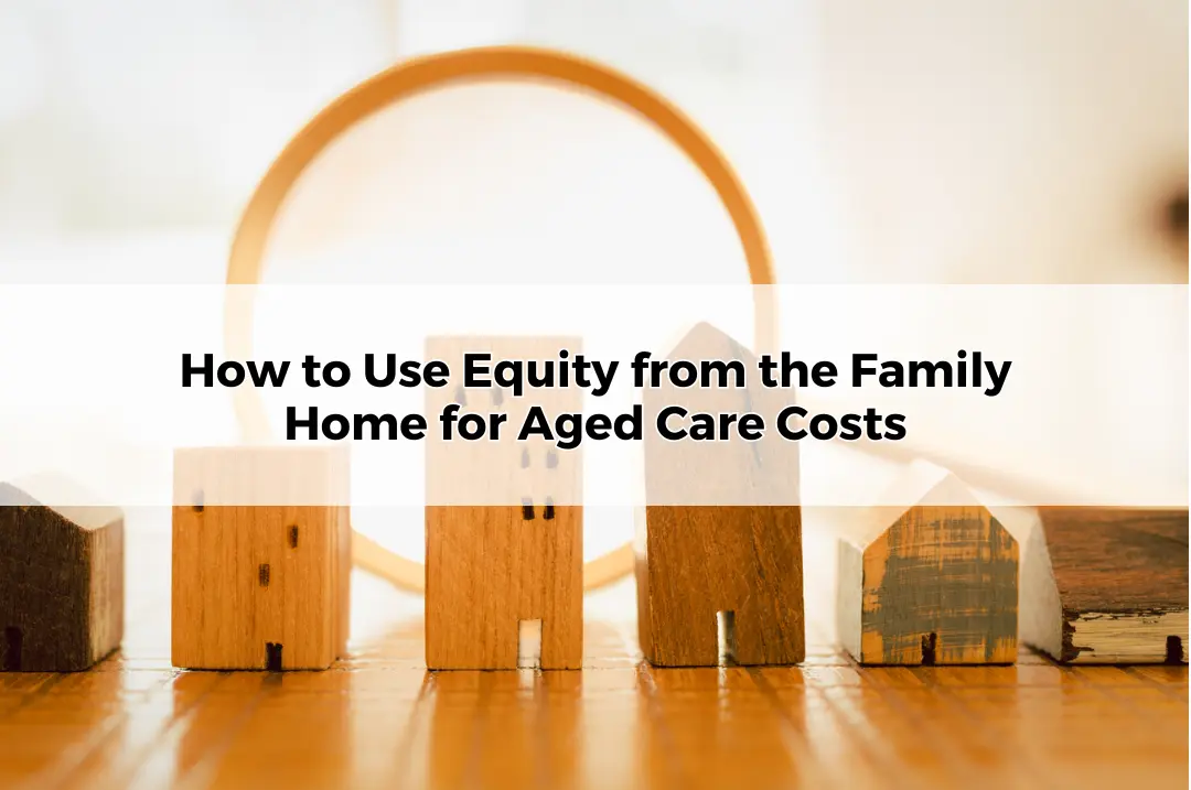 How to Use Equity from the Family Home for Aged Care Costs