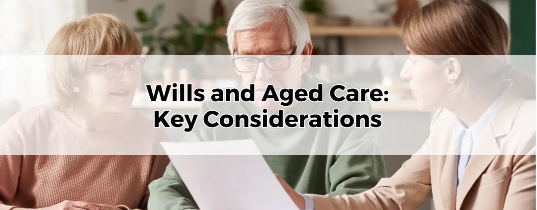 Wills and Aged Care Key Considerations