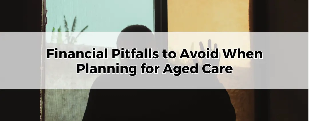 Financial Pitfalls to Avoid When Planning for Aged Care