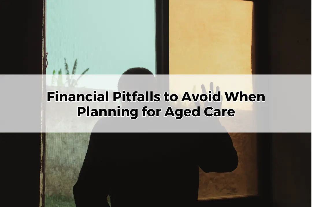 Financial Pitfalls to Avoid When Planning for Aged Care