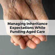 Managing Inheritance Expectations While Funding Aged Care