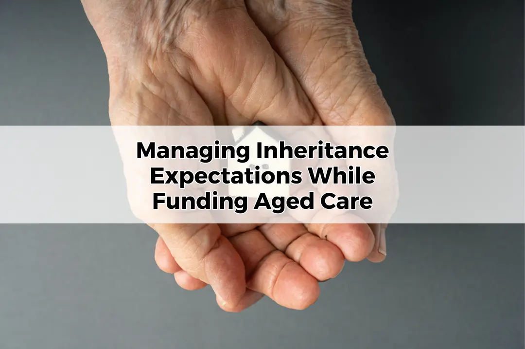 Managing Inheritance Expectations While Funding Aged Care