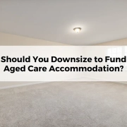 Should You Downsize to Fund Aged Care Accommodation