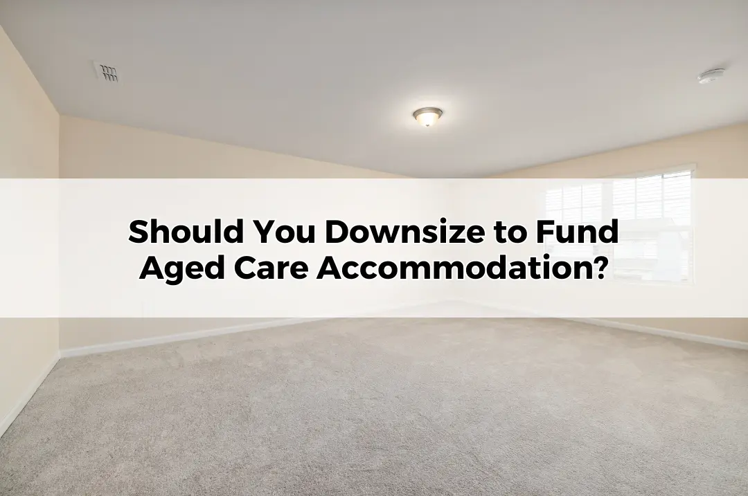 Should You Downsize to Fund Aged Care Accommodation