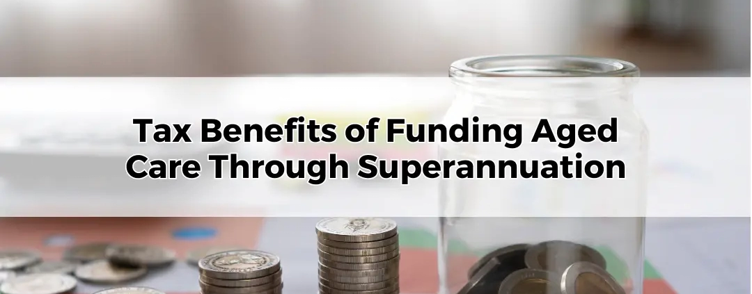 Tax Benefits of Funding Aged Care Through Superannuation