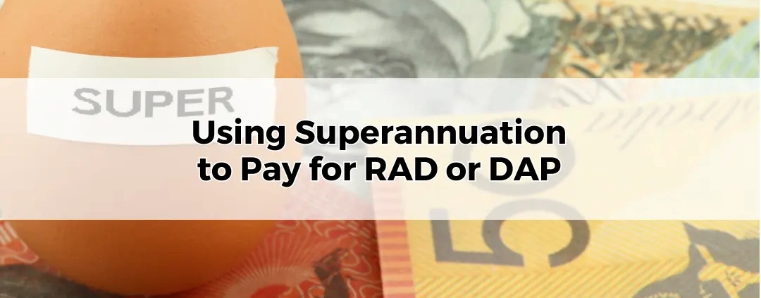 Using Superannuation to Pay for RAD or DAP