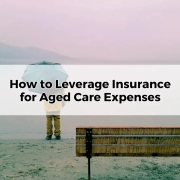 How to Leverage Insurance for Aged Care Expenses