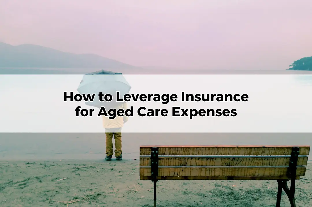 How to Leverage Insurance for Aged Care Expenses