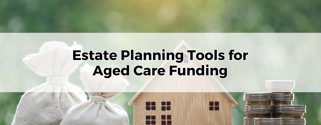 Estate Planning Tools for Aged Care Funding