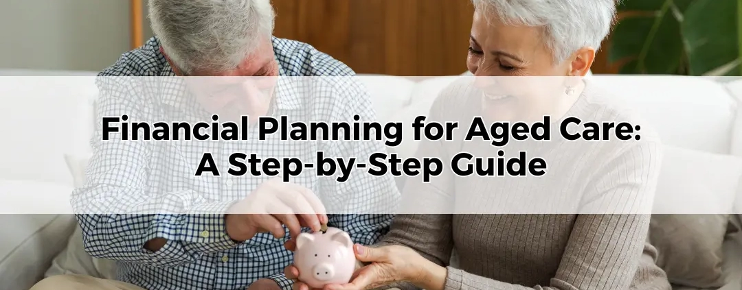 Financial Planning for Aged Care_ A Step-by-Step Guide