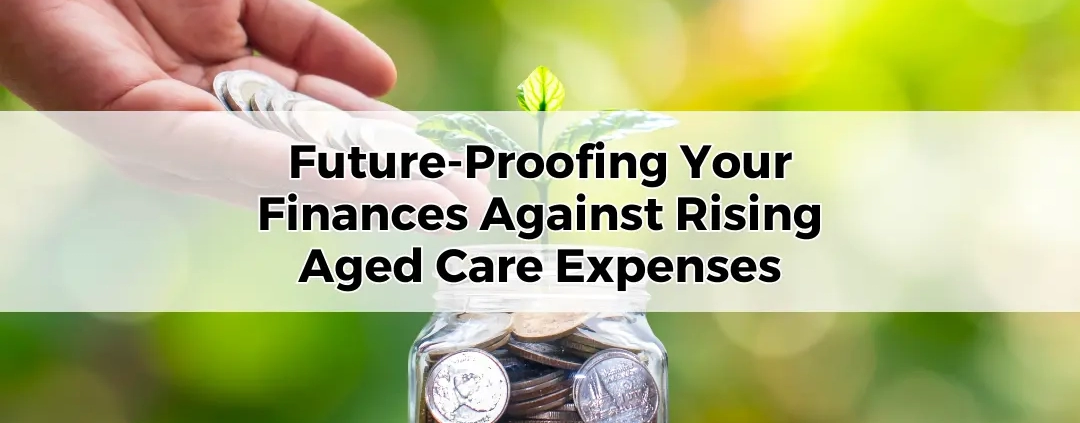 Future-Proofing Your Finances Against Rising Aged Care Expenses