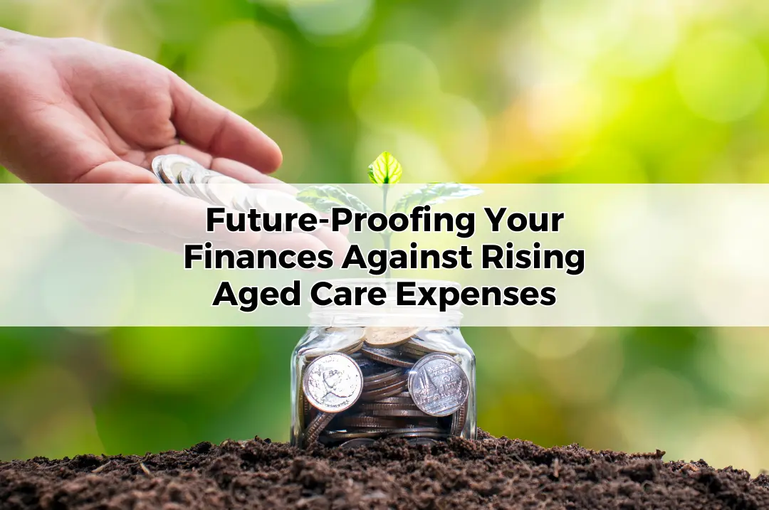 Future-Proofing Your Finances Against Rising Aged Care Expenses