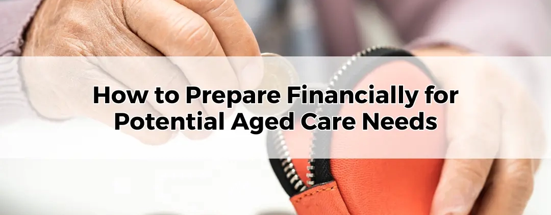 How to Prepare Financially for Potential Aged Care Needs