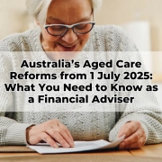 Australia’s Aged Care Reforms from 1 July 2025 What You Need to Know as a Financial Adviser