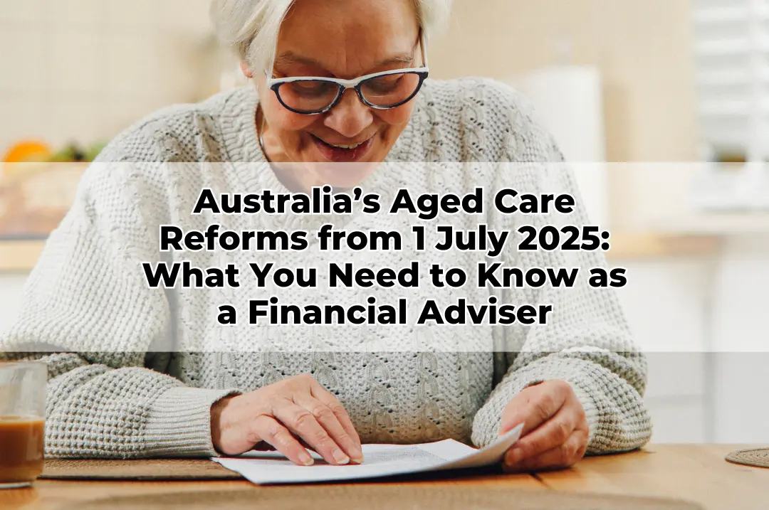 Australia’s Aged Care Reforms from 1 July 2025 What You Need to Know as a Financial Adviser