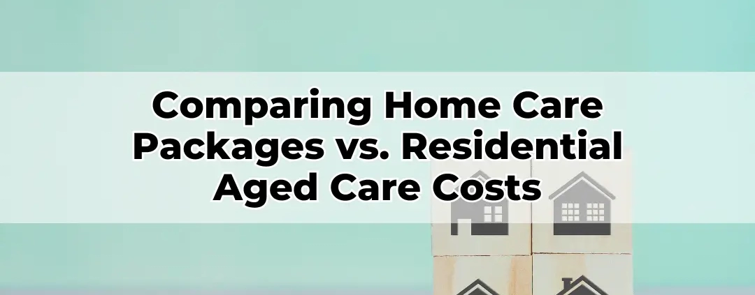 Comparing Home Care Packages vs. Residential Aged Care Costs