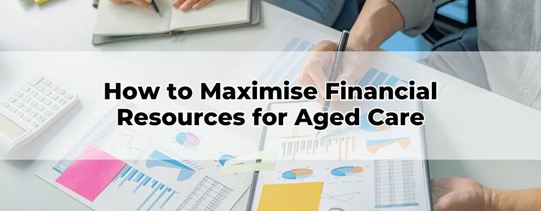 How to Maximise Financial Resources for Aged Care