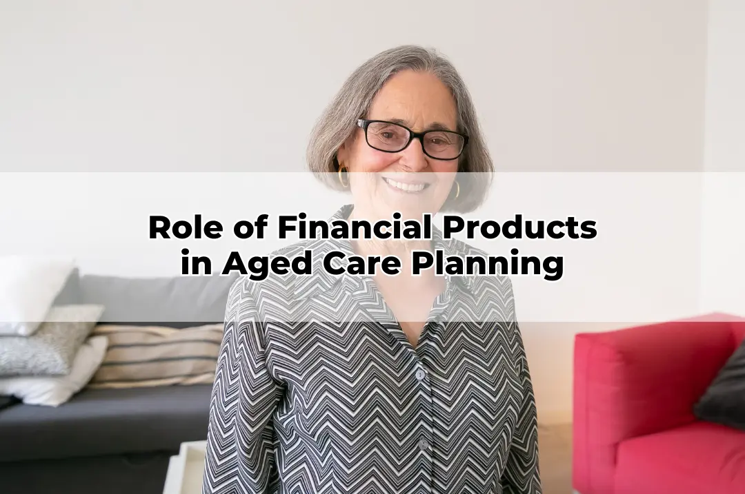 Role of Financial Products in Aged Care Planning