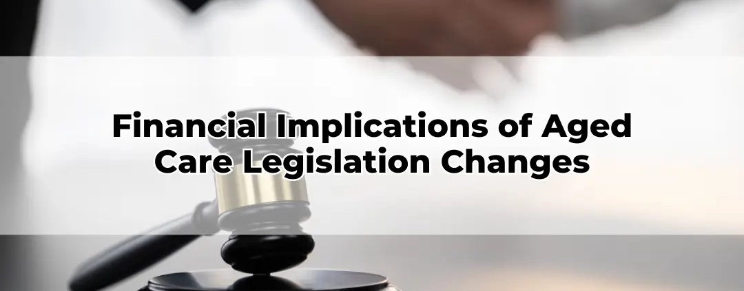 Financial Implications of Aged Care Legislation Changes