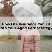How Life Insurance Can Fit into Your Aged Care Strategy