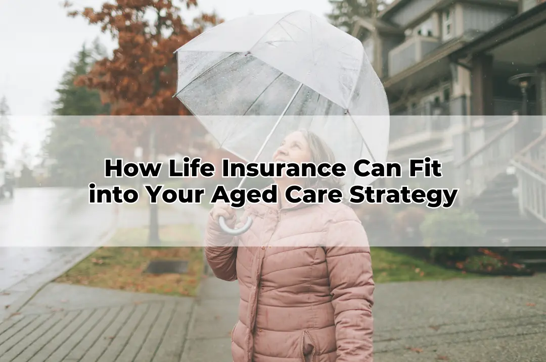 How Life Insurance Can Fit into Your Aged Care Strategy