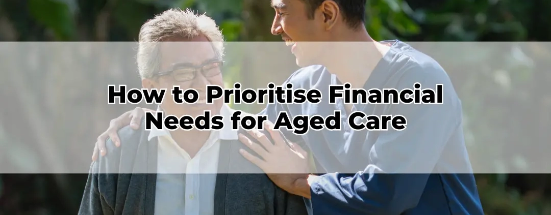 How to Prioritise Financial Needs for Aged Care