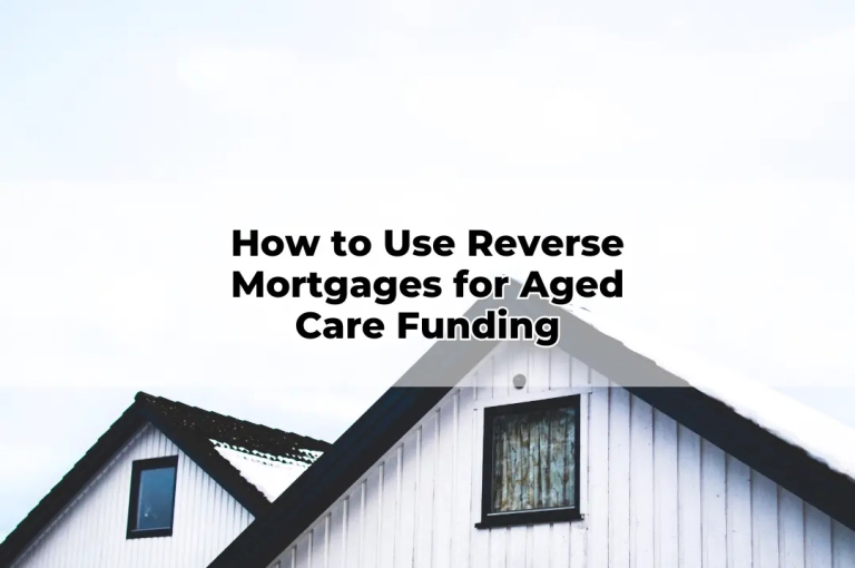 How to Use Reverse Mortgages for Aged Care Funding