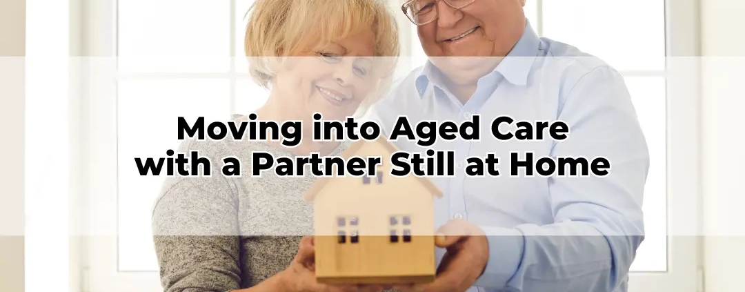 Moving into Aged Care with a Partner Still at Home