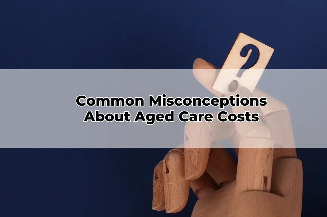 Common Misconceptions About Aged Care Costs